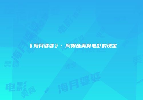 《海月婆婆》：阿根廷美食电影的瑰宝