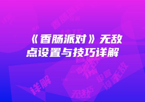 《香肠派对》无敌点设置与技巧详解