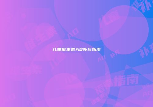 儿童维生素AD补充指南
