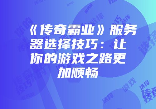 《传奇霸业》服务器选择技巧：让你的游戏之路更加顺畅
