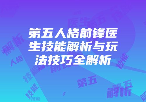 第五人格前锋医生技能解析与玩法技巧全解析