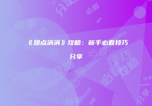 《甜点消消》攻略：新手必看技巧分享