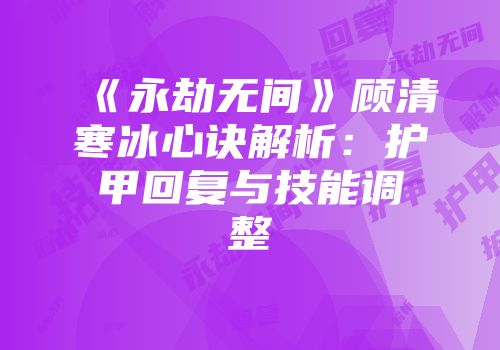《永劫无间》顾清寒冰心诀解析：护甲回复与技能调整