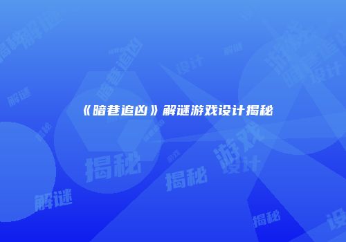 《暗巷追凶》解谜游戏设计揭秘