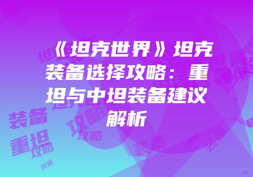 《坦克世界》坦克装备选择攻略：重坦与中坦装备建议解析