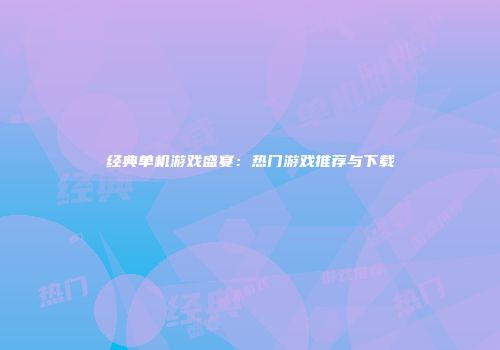 经典单机游戏盛宴：热门游戏推荐与下载