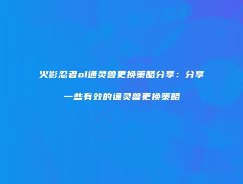 火影忍者ol通灵兽更换策略分享：分享一些有效的通灵兽更换策略