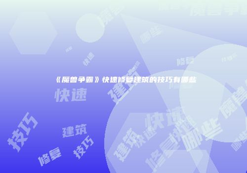 《魔兽争霸》快速修复建筑的技巧有哪些