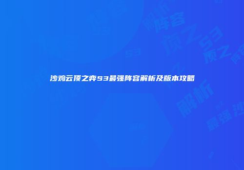 沙鸡云顶之弈S3最强阵容解析及版本攻略
