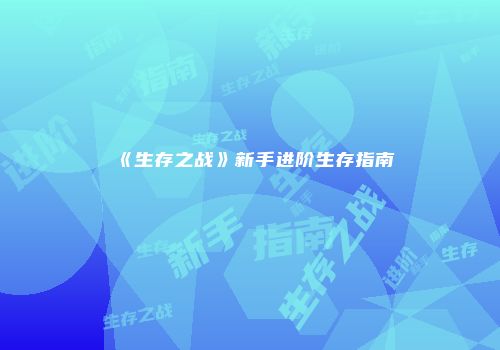 《生存之战》新手进阶生存指南