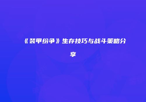 《装甲纷争》生存技巧与战斗策略分享