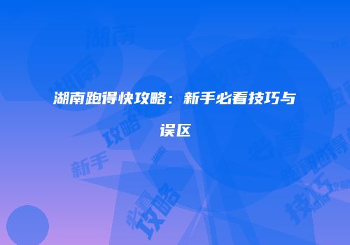 湖南跑得快攻略：新手必看技巧与误区