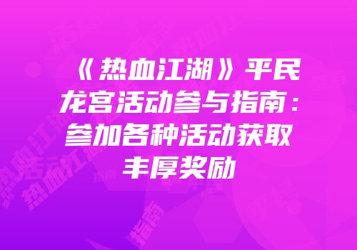 《热血江湖》平民龙宫活动参与指南：参加各种活动获取丰厚奖励