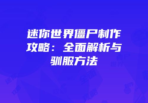 迷你世界僵尸制作攻略：全面解析与驯服方法