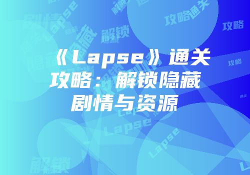 《Lapse》通关攻略：解锁隐藏剧情与资源