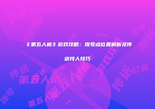 《第五人格》游戏攻略：拨号点位置解析及传送找人技巧