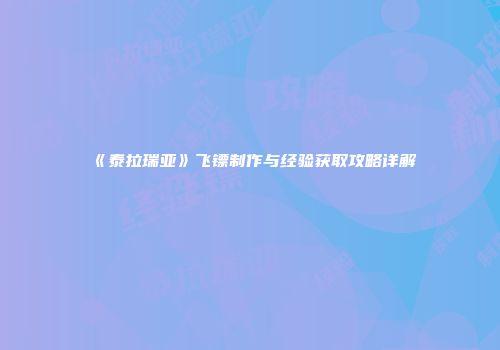 《泰拉瑞亚》飞镖制作与经验获取攻略详解