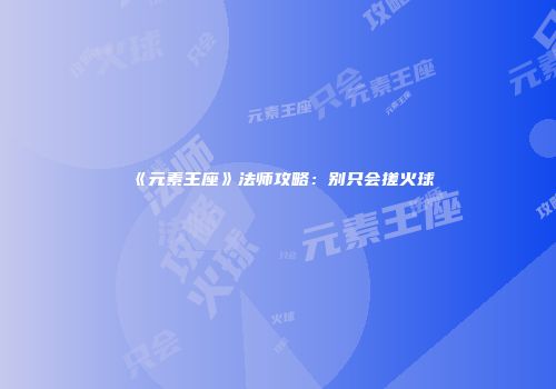 《元素王座》法师攻略：别只会搓火球
