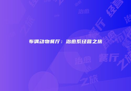 布偶动物餐厅：治愈系经营之旅