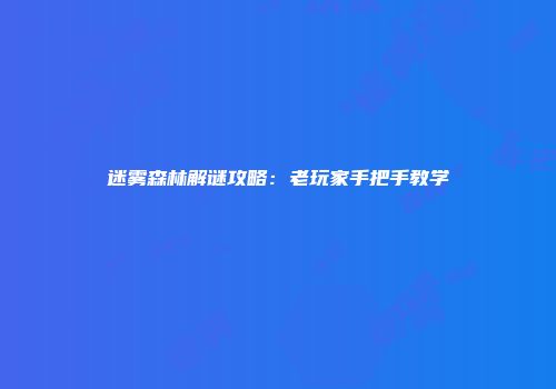 迷雾森林解谜攻略：老玩家手把手教学
