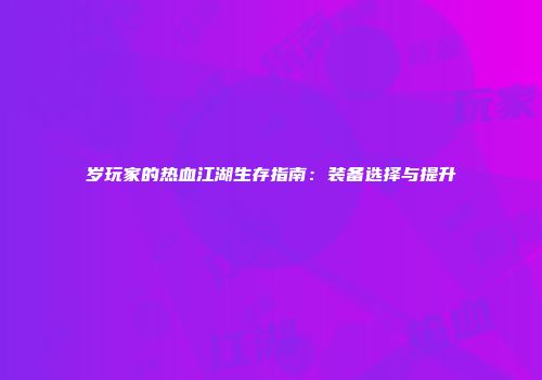 岁玩家的热血江湖生存指南：装备选择与提升