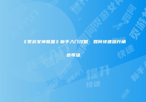 《页游女神联盟》新手入门攻略：如何快速提升角色等级
