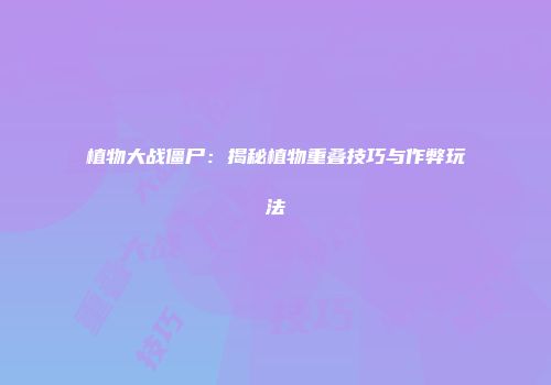 植物大战僵尸：揭秘植物重叠技巧与作弊玩法