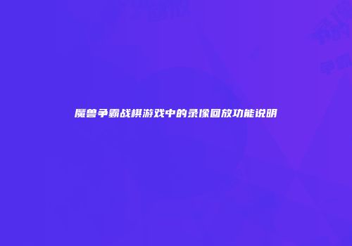 魔兽争霸战棋游戏中的录像回放功能说明