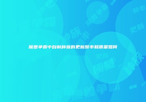 魔兽争霸中自制种族的更新频率和质量如何