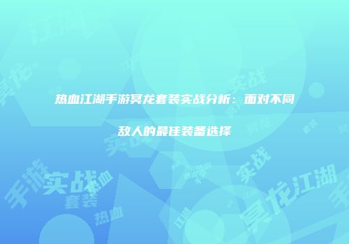 热血江湖手游冥龙套装实战分析：面对不同敌人的最佳装备选择
