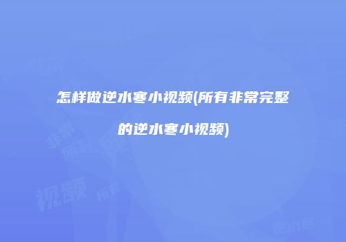 怎样做逆水寒小视频(所有非常完整的逆水寒小视频)