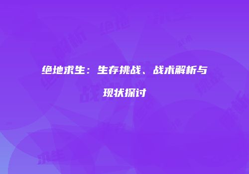 绝地求生：生存挑战、战术解析与现状探讨