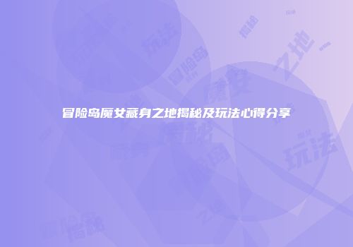 冒险岛魔女藏身之地揭秘及玩法心得分享