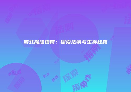 游戏探险指南：探索法则与生存秘籍