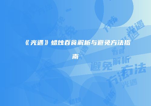 《光遇》蜡烛吞食解析与避免方法指南