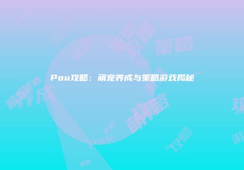 Pou攻略：萌宠养成与策略游戏揭秘