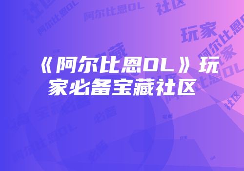 《阿尔比恩OL》玩家必备宝藏社区
