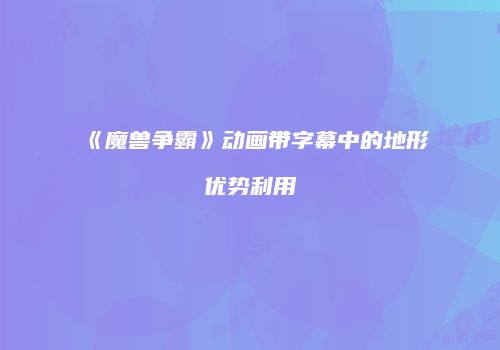 《魔兽争霸》动画带字幕中的地形优势利用