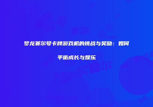 梦龙赛尔号卡牌游戏机的挑战与奖励：如何平衡成长与娱乐