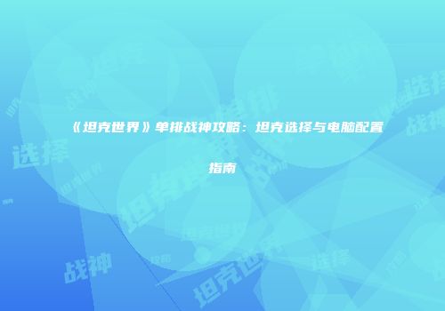 《坦克世界》单排战神攻略：坦克选择与电脑配置指南