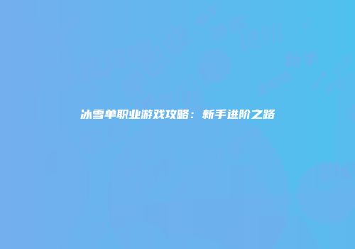 冰雪单职业游戏攻略:新手进阶之路