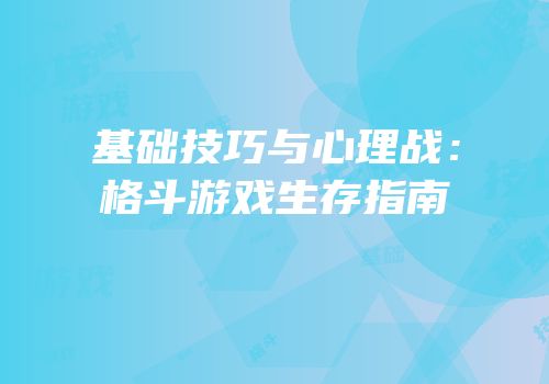 基础技巧与心理战：格斗游戏生存指南