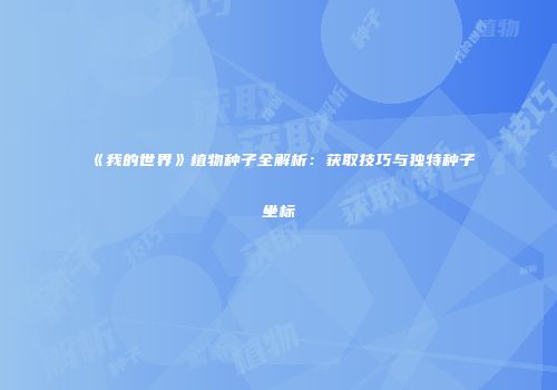 《我的世界》植物种子全解析：获取技巧与独特种子坐标