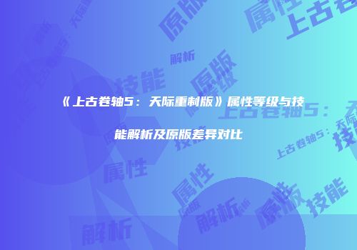 《上古卷轴5：天际重制版》属性等级与技能解析及原版差异对比
