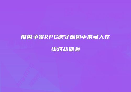魔兽争霸RPG防守地图中的多人在线对战体验