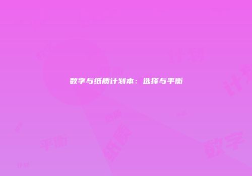 数字与纸质计划本：选择与平衡