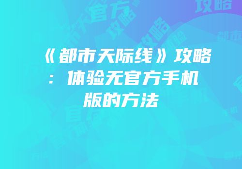 《都市天际线》攻略：体验无官方手机版的方法
