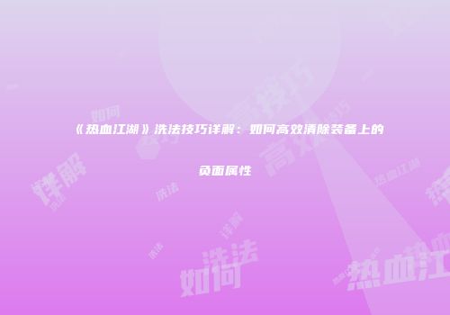 《热血江湖》洗法技巧详解：如何高效清除装备上的负面属性