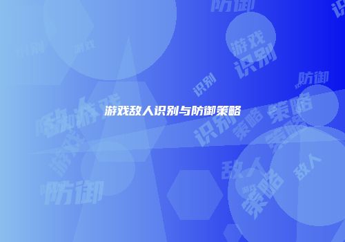游戏敌人识别与防御策略
