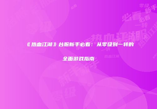 《热血江湖》台服新手必看：从零级到一转的全面游戏指南